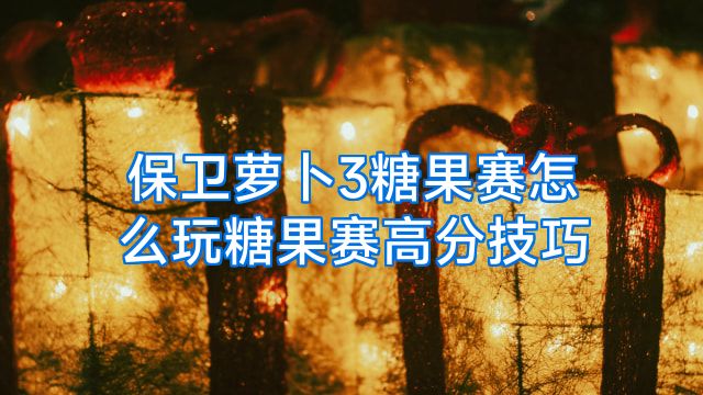 保卫萝卜3糖果赛怎么玩糖果赛高分技巧
