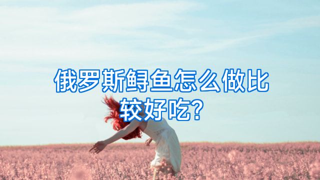 俄罗斯鲟鱼怎么做比较好吃?