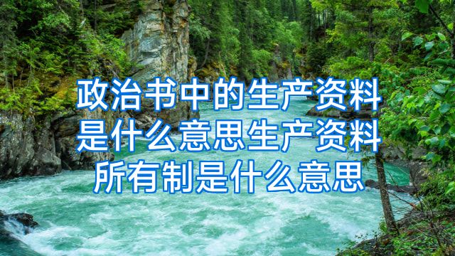 政治书中的生产资料是什么意思生产资料所有制是什么意思