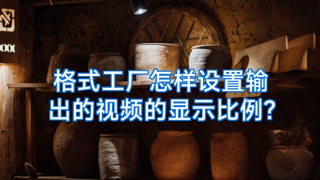 格式工厂怎样设置输出的视频的显示比例?