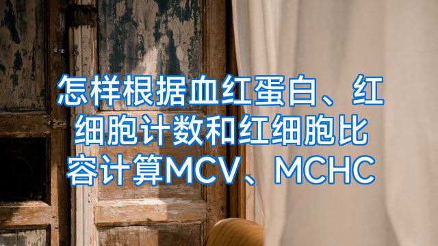 怎样根据血红蛋白、红细胞计数和红细胞比容计算MCV、MCHC