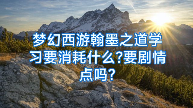 梦幻西游翰墨之道学习要消耗什么?要剧情点吗?