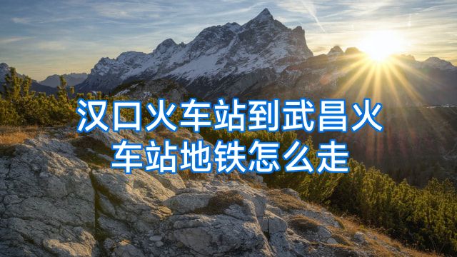 汉口火车站到武昌火车站地铁怎么走