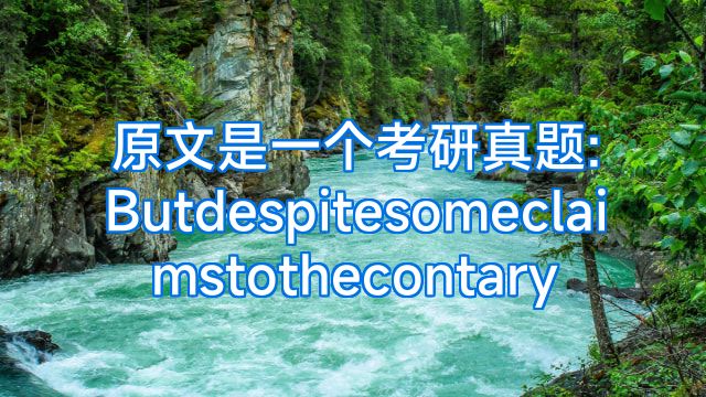 原文是一个考研真题:Butdespitesomeclaimstothecontary