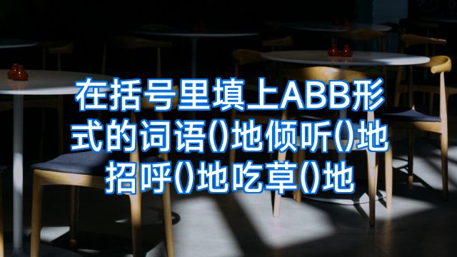 在括号里填上ABB形式的词语()地倾听()地招呼()地吃草()地