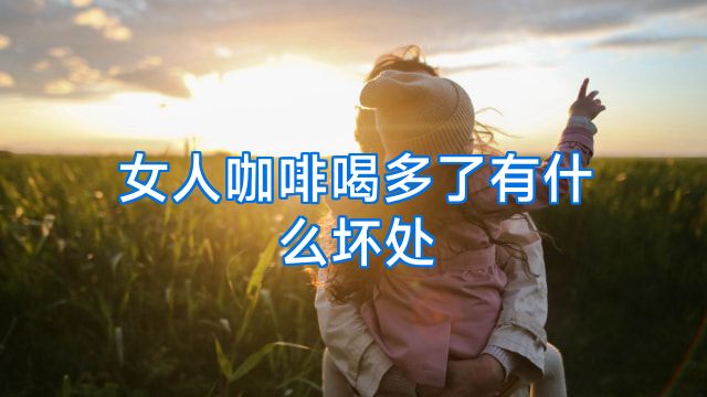 女人咖啡喝多了有什么坏处