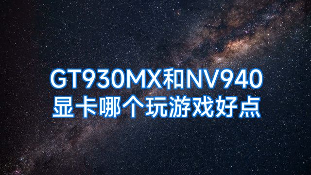GT930MX和NV940显卡哪个玩游戏好点