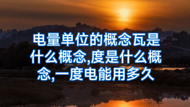 电量单位的概念瓦是什么概念,度是什么概念,一度电能用多久