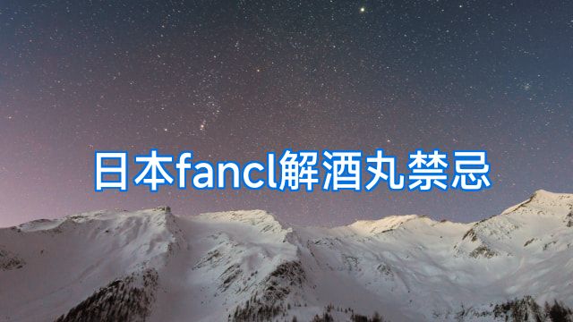 日本fancl解酒丸禁忌