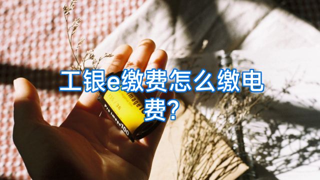 工银e缴费怎么缴电费?