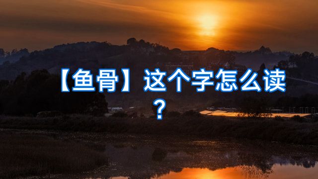 【鱼骨】这个字怎么读?
