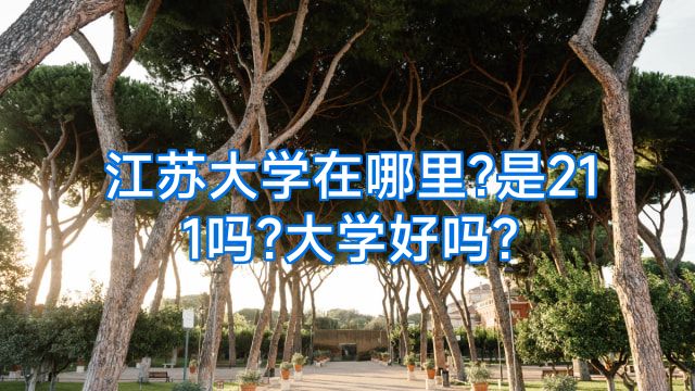 江苏大学在哪里?是211吗?大学好吗?