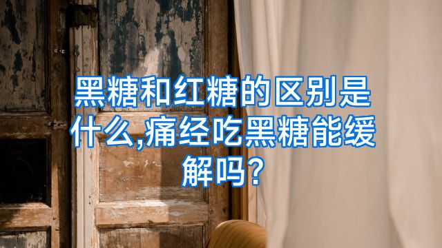 黑糖和红糖的区别是什么,痛经吃黑糖能缓解吗?