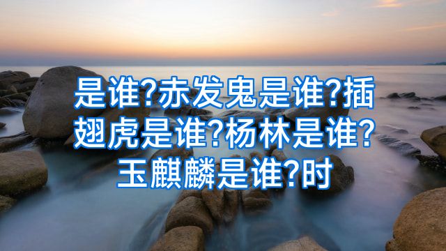 是谁?赤发鬼是谁?插翅虎是谁?杨林是谁?玉麒麟是谁?时