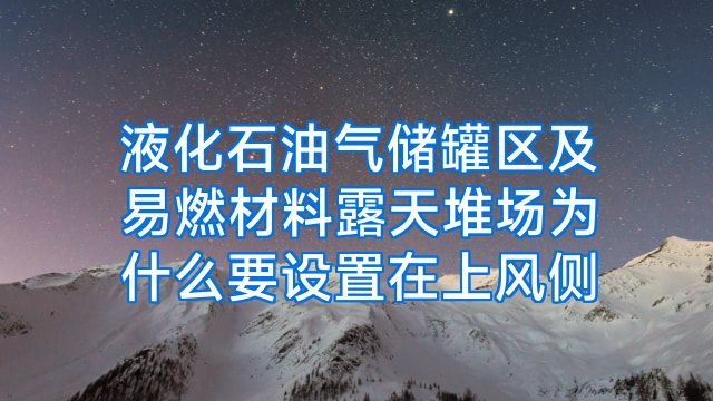 液化石油气储罐区及易燃材料露天堆场为什么要设置在上风侧