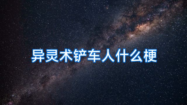 异灵术铲车人什么梗