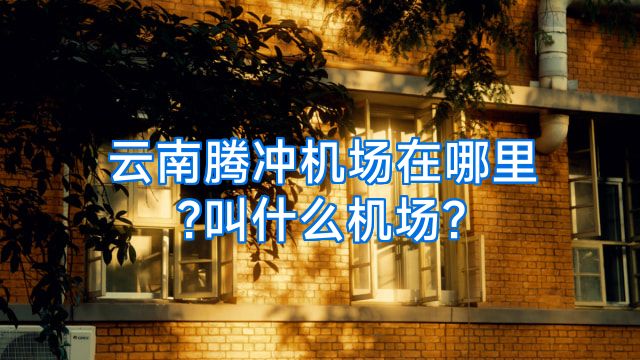 云南腾冲机场在哪里?叫什么机场?