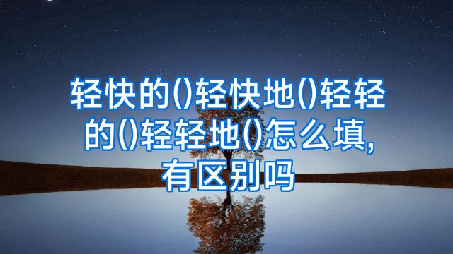 轻快的()轻快地()轻轻的()轻轻地()怎么填,有区别吗