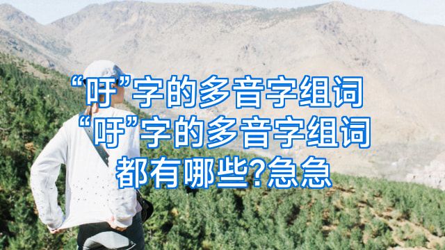 “吁”字的多音字组词“吁”字的多音字组词都有哪些?急急