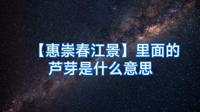 【惠崇春江景】里面的芦芽是什么意思