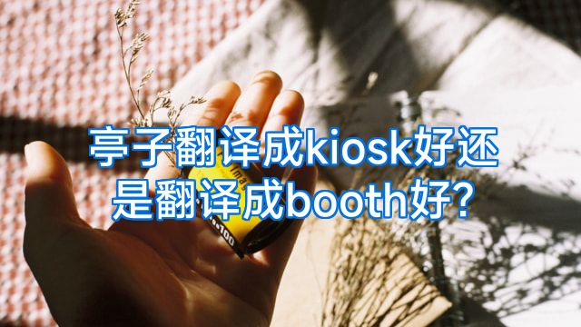 亭子翻译成kiosk好还是翻译成booth好?