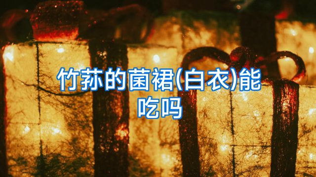 竹荪的菌裙(白衣)能吃吗