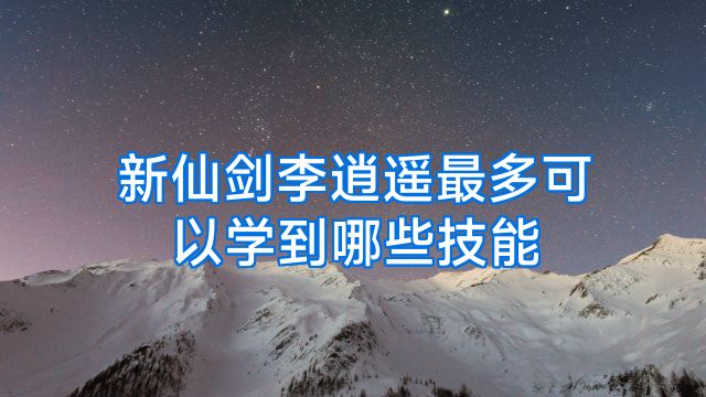 新仙剑李逍遥最多可以学到哪些技能