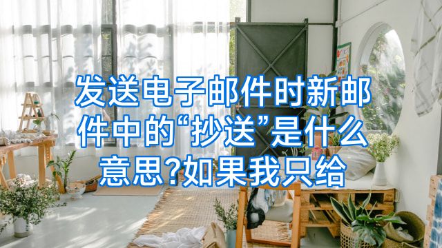 发送电子邮件时新邮件中的“抄送”是什么意思?如果我只给