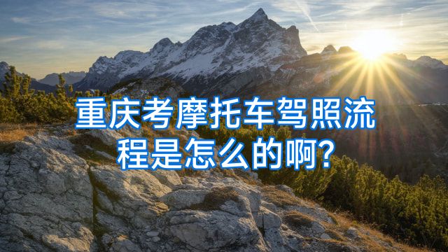 重庆考摩托车驾照流程是怎么的啊?