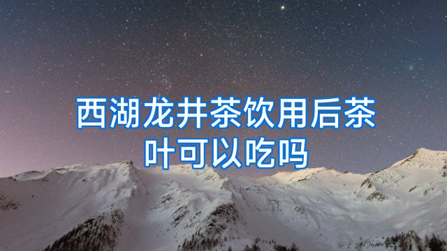 西湖龙井茶饮用后茶叶可以吃吗
