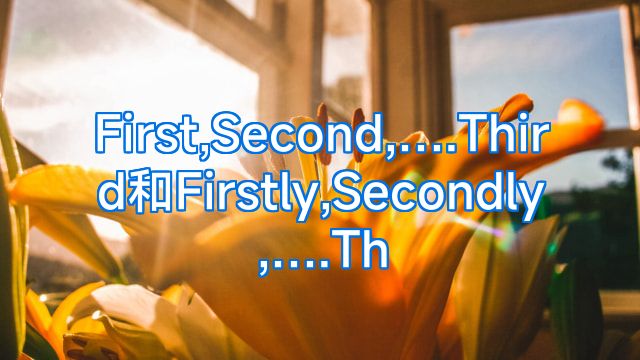 First,Second,….Third和Firstly,Secondly,….Th