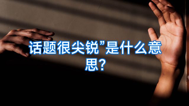 话题很尖锐”是什么意思?