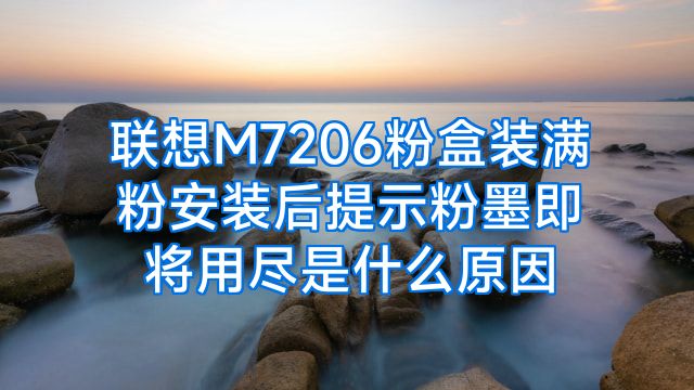 联想M7206粉盒装满粉安装后提示粉墨即将用尽是什么原因