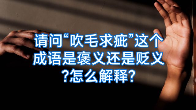 请问“吹毛求疵”这个成语是褒义还是贬义?怎么解释?