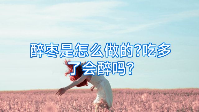 醉枣是怎么做的?吃多了会醉吗?