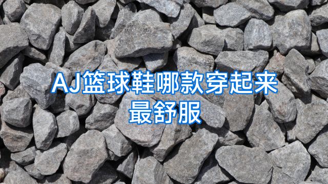 AJ篮球鞋哪款穿起来最舒服