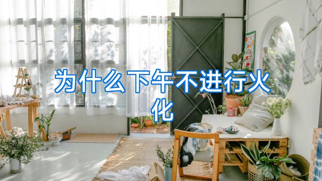 为什么下午不进行火化