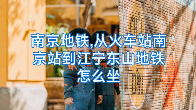 南京地铁,从火车站南京站到江宁东山地铁怎么坐