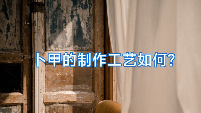 卜甲的制作工艺如何?