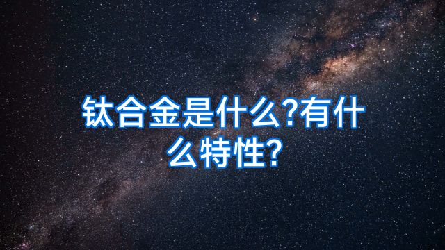 钛合金是什么?有什么特性?