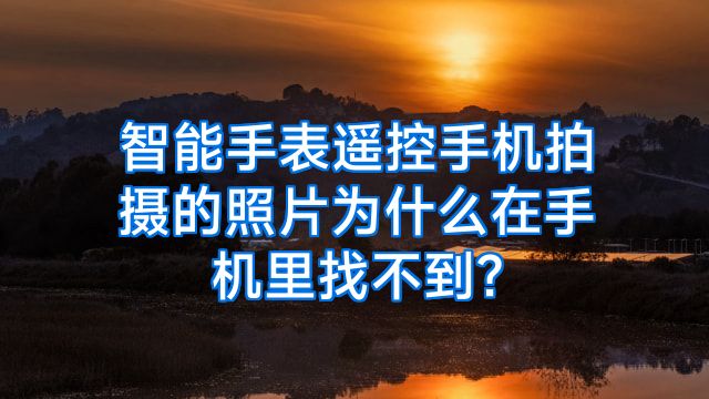 智能手表遥控手机拍摄的照片为什么在手机里找不到?