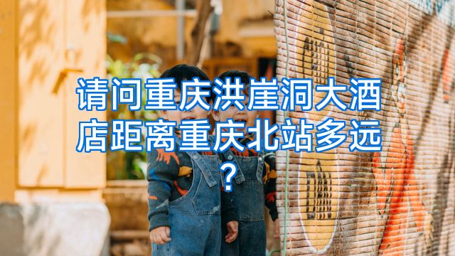 请问重庆洪崖洞大酒店距离重庆北站多远?