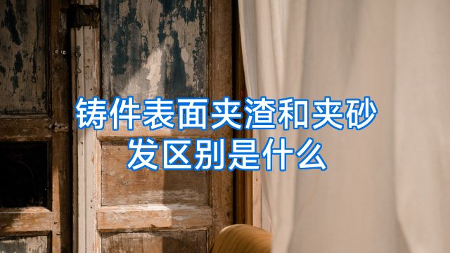 铸件表面夹渣和夹砂发区别是什么