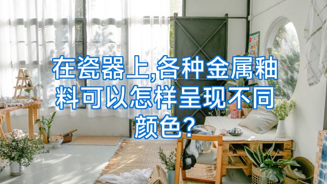 在瓷器上,各种金属釉料可以怎样呈现不同颜色?