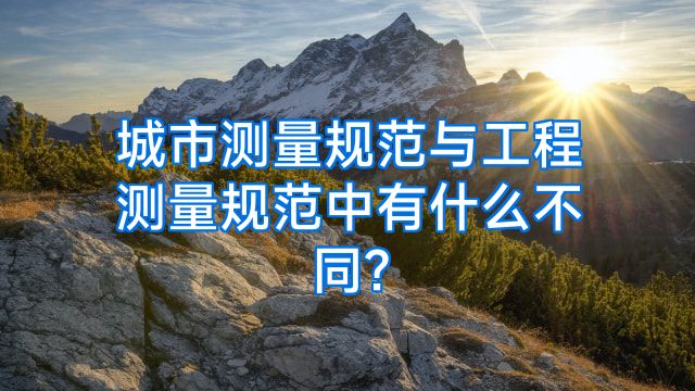 城市测量规范与工程测量规范中有什么不同?