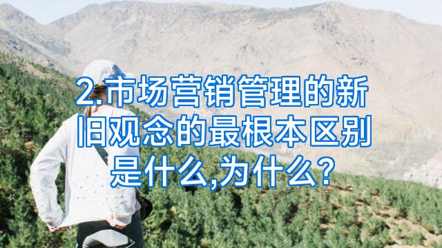 2.市场营销管理的新旧观念的最根本区别是什么,为什么?