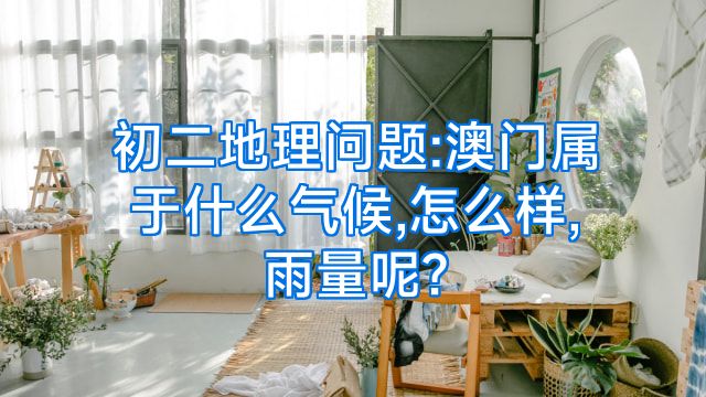 初二地理问题:澳门属于什么气候,怎么样,雨量呢?
