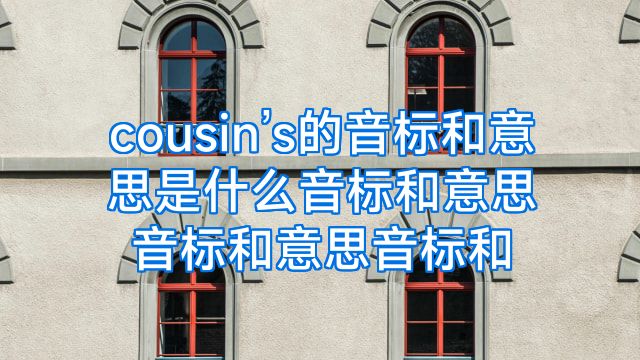 cousin’s的音标和意思是什么音标和意思音标和意思音标和