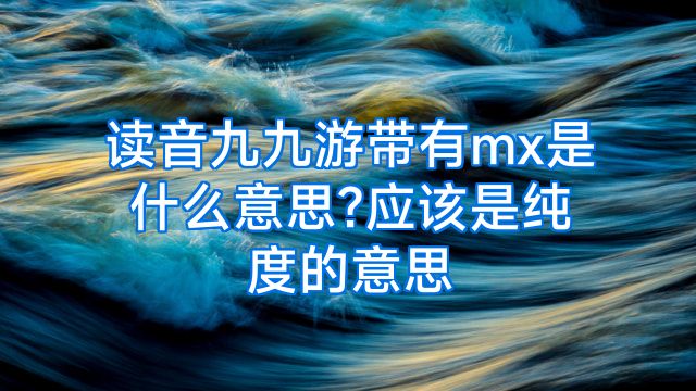 读音九九游带有mx是什么意思?应该是纯度的意思