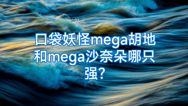 口袋妖怪mega胡地和mega沙奈朵哪只强?